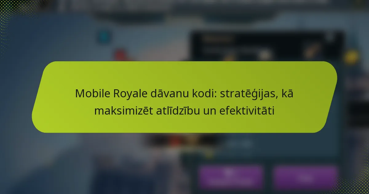 Mobile Royale dāvanu kodi: stratēģijas, kā maksimizēt atlīdzību un efektivitāti