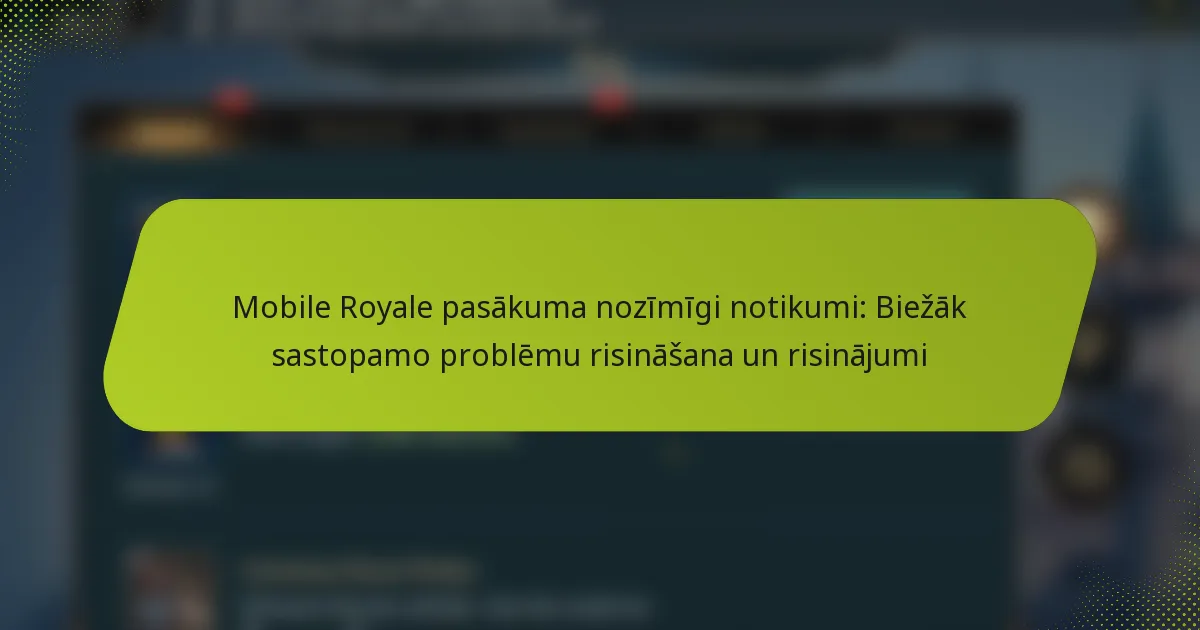 Mobile Royale pasākuma nozīmīgi notikumi: Biežāk sastopamo problēmu risināšana un risinājumi