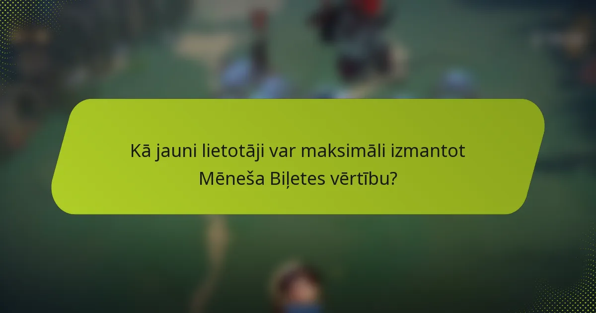 Kā jauni lietotāji var maksimāli izmantot Mēneša Biļetes vērtību?