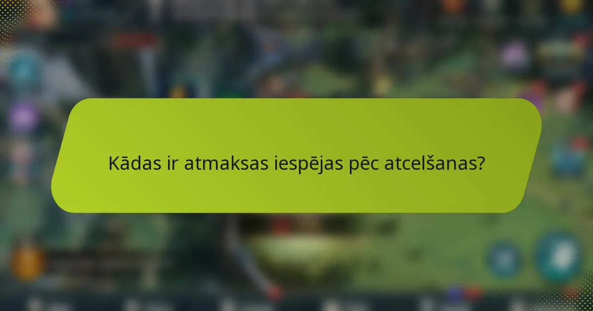 Kādas ir atmaksas iespējas pēc atcelšanas?