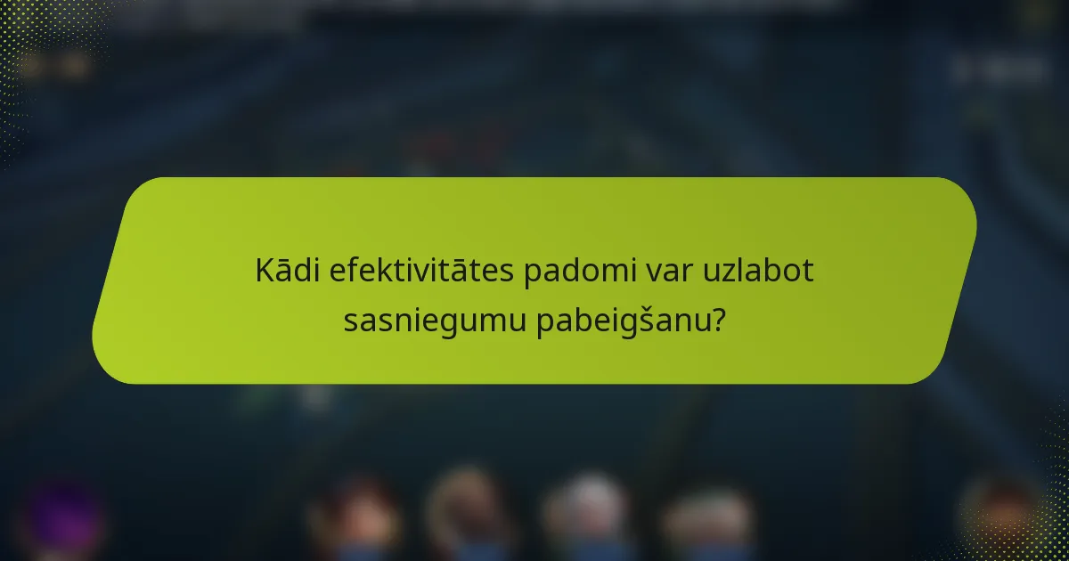 Kādi efektivitātes padomi var uzlabot sasniegumu pabeigšanu?