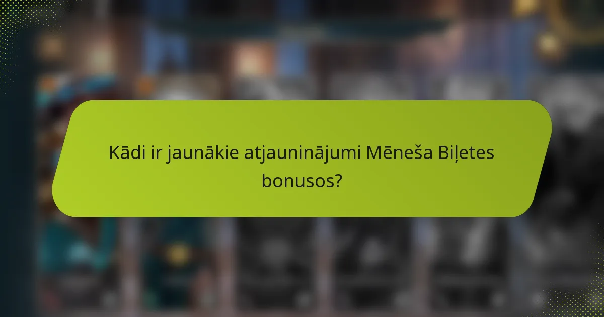 Kādi ir jaunākie atjauninājumi Mēneša Biļetes bonusos?