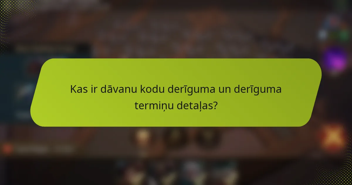 Kas ir dāvanu kodu derīguma un derīguma termiņu detaļas?