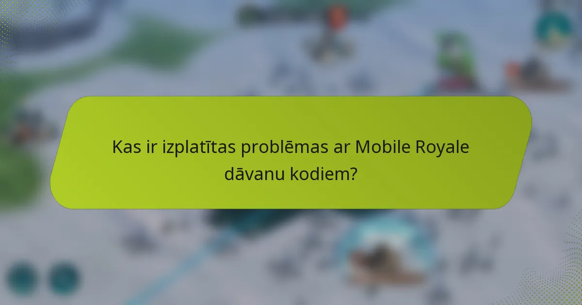 Kas ir izplatītas problēmas ar Mobile Royale dāvanu kodiem?