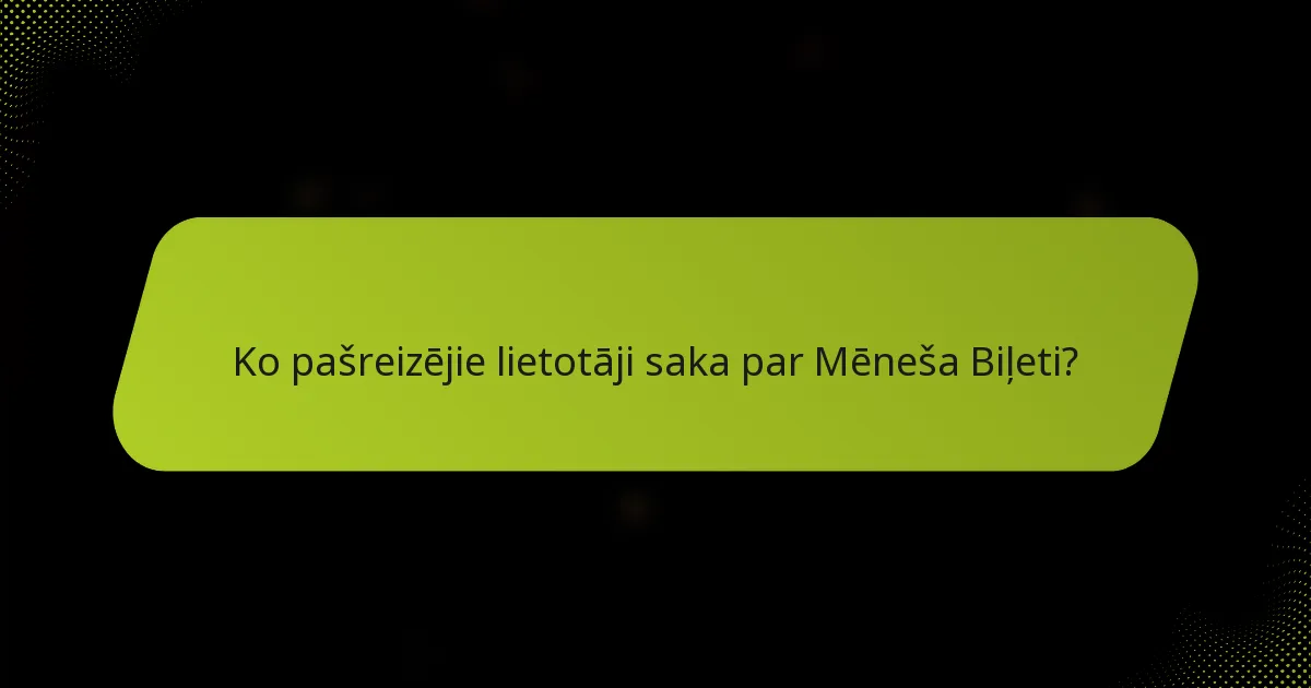 Ko pašreizējie lietotāji saka par Mēneša Biļeti?